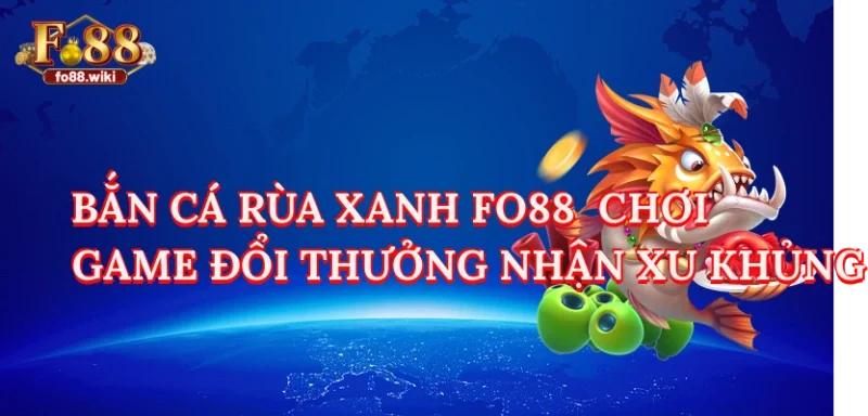Bắn Cá Rùa Xanh Fo88 - Chơi Game Đổi Thưởng Nhận Xu Khủng