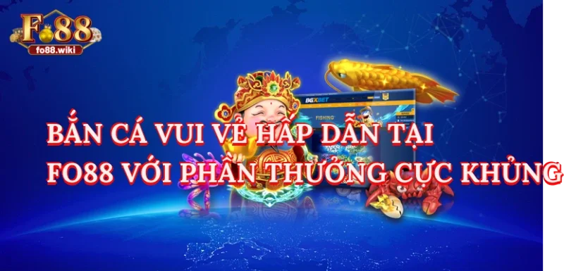 Bắn Cá Vui Vẻ Tận Hưởng Nhiều Kho Báu Cực Khủng Cùng Nhà Cái Fo88