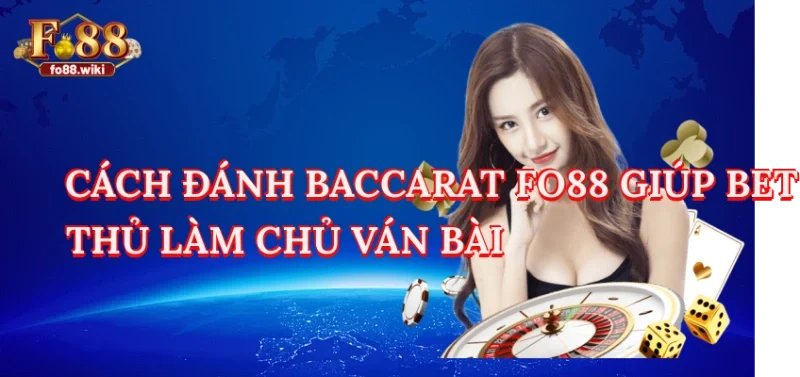Cách Đánh Baccarat Fo88 Giúp Bet Thủ Làm Chủ Ván Bài