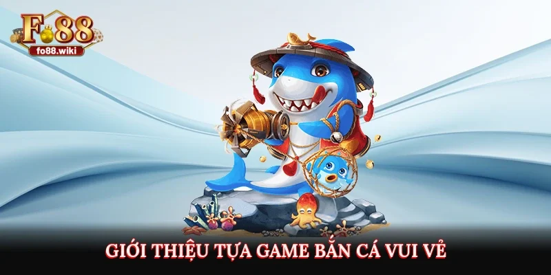 Giới thiệu tựa game bắn cá vui vẻ