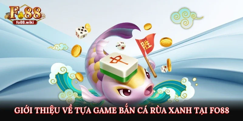 Giới thiệu về tựa game bắn cá rùa xanh tại Fo88
