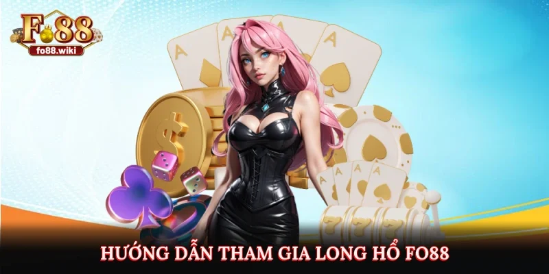Hướng dẫn tham gia long hổ Fo88