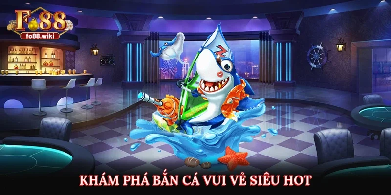 Khám phá bắn cá vui vẻ siêu hot