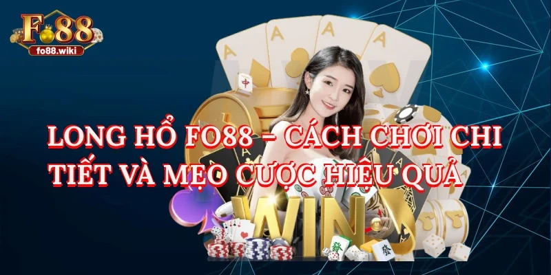 Long Hổ FO88 – Hướng Dẫn Chi Tiết Luật Chơi Và Chiến Thuật Cược