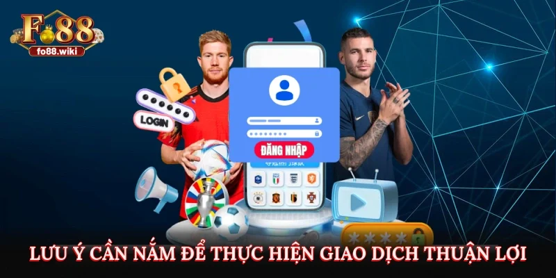 Lưu ý cần nắm để thực hiện giao dịch thuận lợi