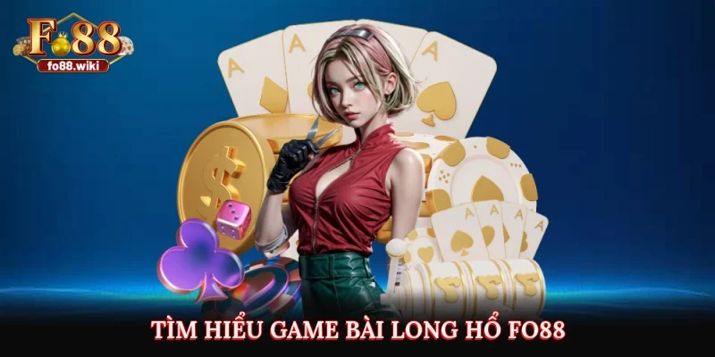 Tìm hiểu game bài long hổ Fo88