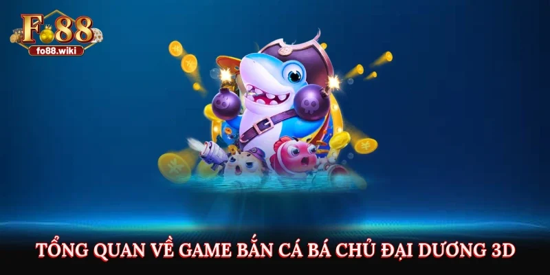 Tổng quan về game bắn cá bá chủ đại dương 3D