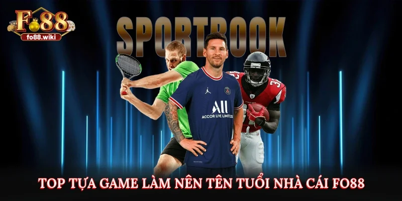 Top tựa game làm nên tên tuổi nhà cái Fo88